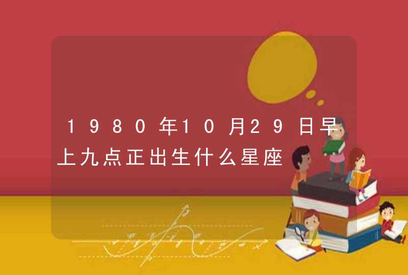 1980年10月29日早上九点正出生什么星座,第1张