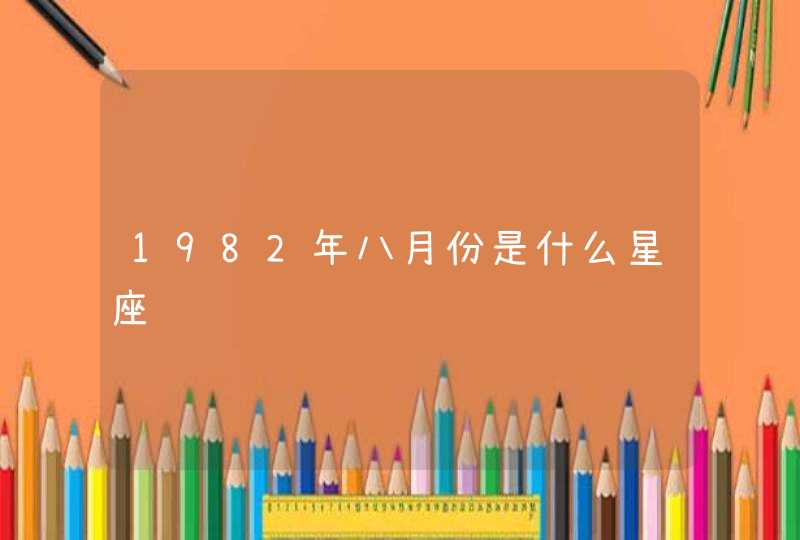 1982年八月份是什么星座,第1张