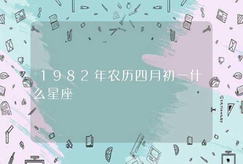 1982年农历四月初一什么星座,第1张