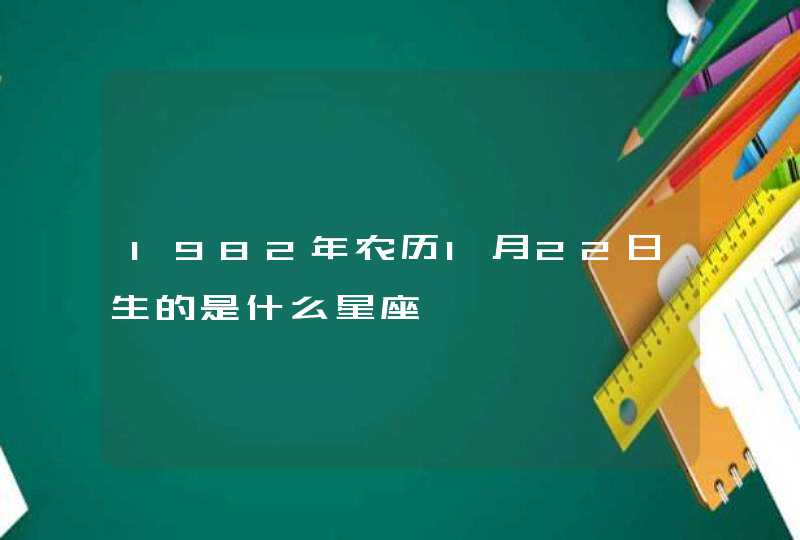 1982年农历1月22日生的是什么星座,第1张