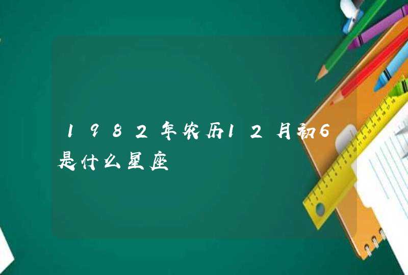 1982年农历12月初6是什么星座,第1张