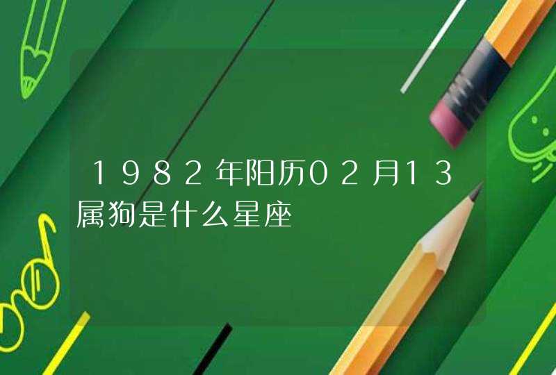 1982年阳历02月13属狗是什么星座,第1张