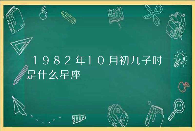 1982年10月初九子时是什么星座,第1张