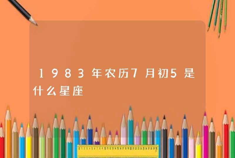 1983年农历7月初5是什么星座,第1张