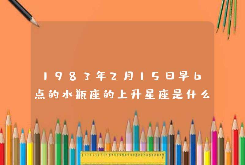 1983年2月15日早6点的水瓶座的上升星座是什么座？,第1张