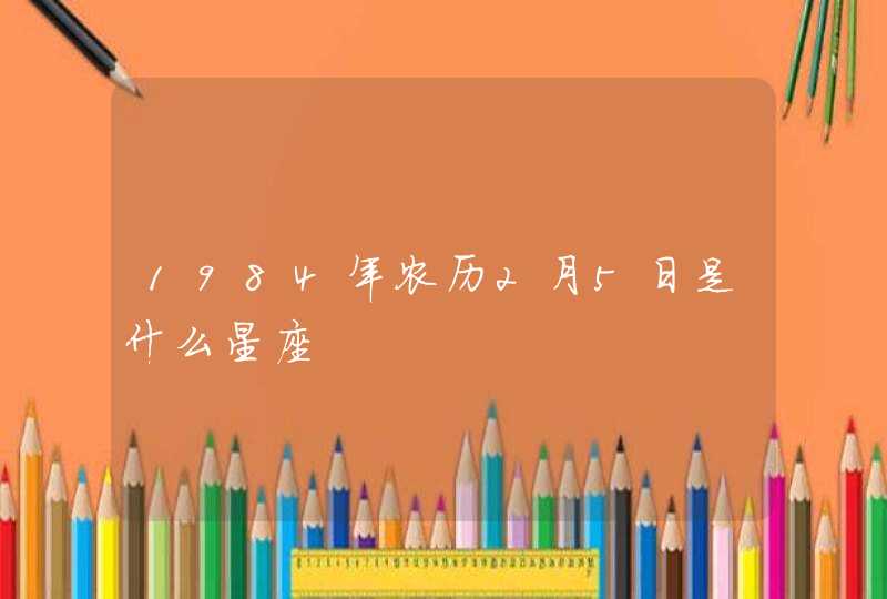 1984年农历2月5日是什么星座,第1张