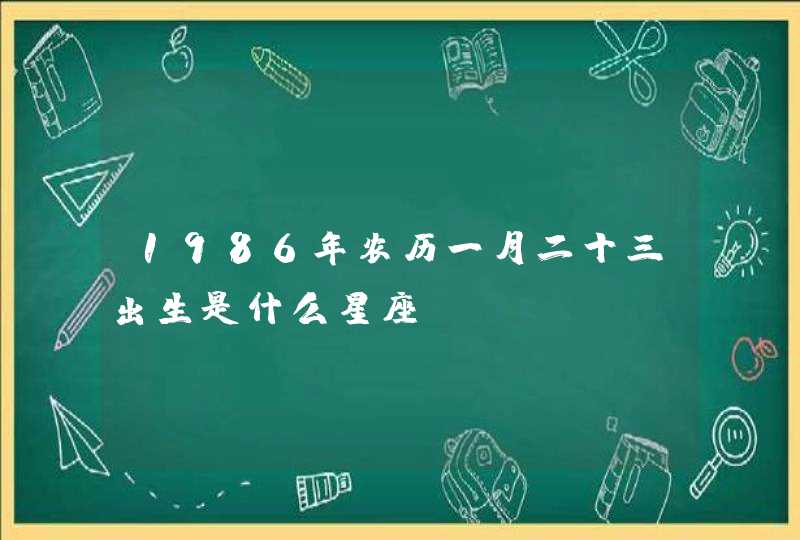 1986年农历一月二十三出生是什么星座?,第1张