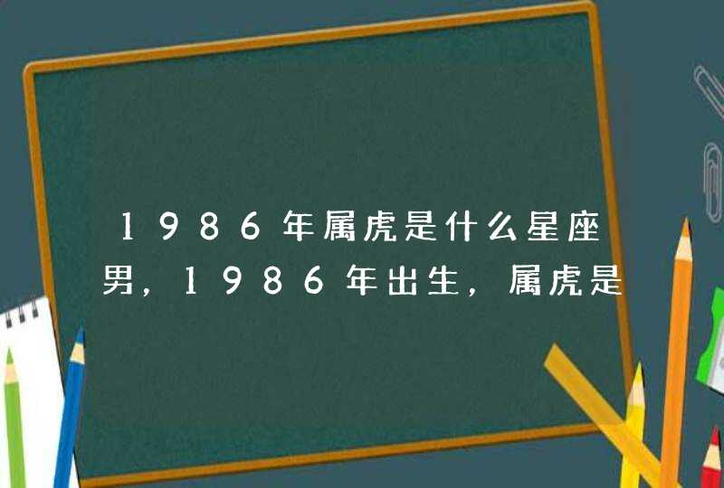 1986年属虎是什么星座男，1986年出生，属虎是什麼星座？,第1张