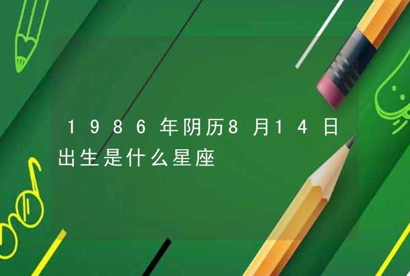 1986年阴历8月14日出生是什么星座,第1张