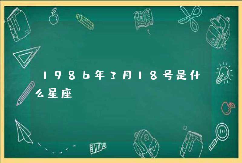 1986年3月18号是什么星座,第1张