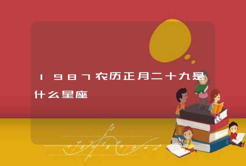 1987农历正月二十九是什么星座,第1张