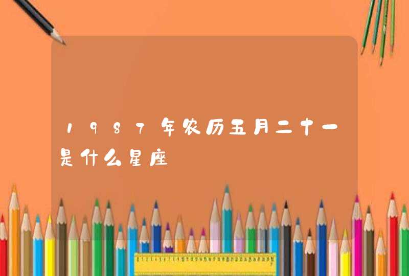 1987年农历五月二十一是什么星座,第1张