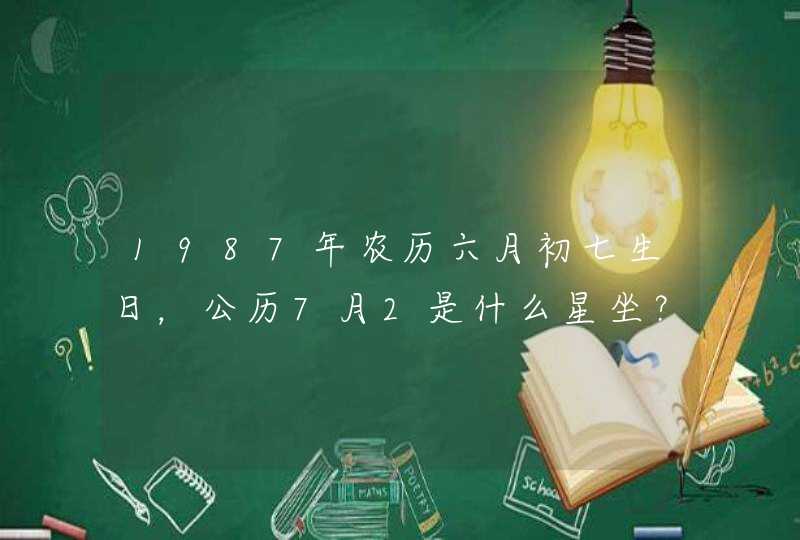 1987年农历六月初七生日，公历7月2是什么星坐？,第1张