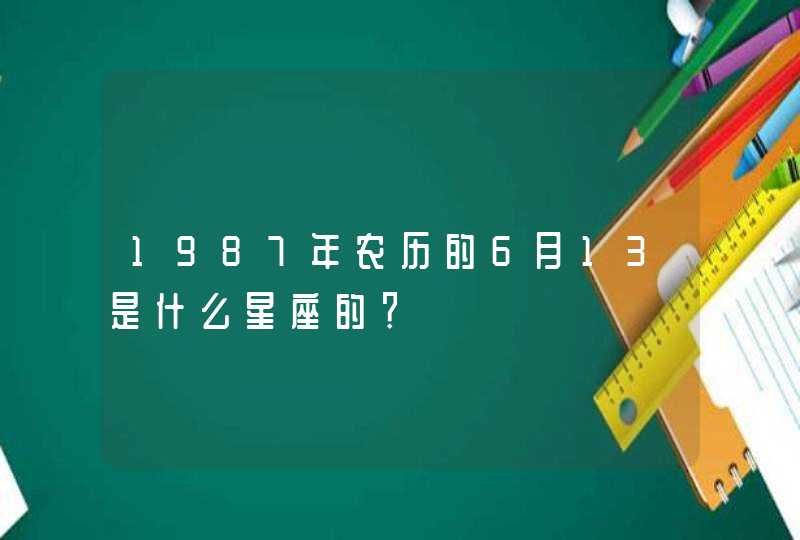 1987年农历的6月13是什么星座的？,第1张