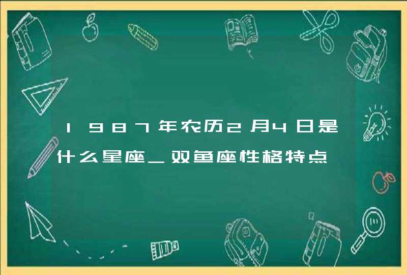 1987年农历2月4日是什么星座_双鱼座性格特点,第1张