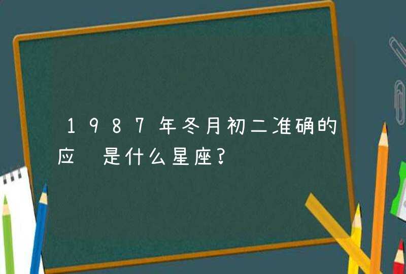 1987年冬月初二准确的应该是什么星座?,第1张