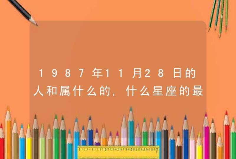 1987年11月28日的人和属什么的,什么星座的最配,第1张