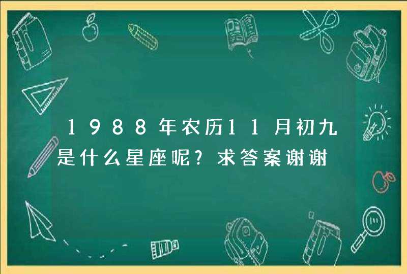 1988年农历11月初九是什么星座呢？求答案谢谢,第1张