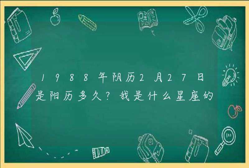 1988年阴历2月27日是阳历多久？我是什么星座的？命运如何？,第1张