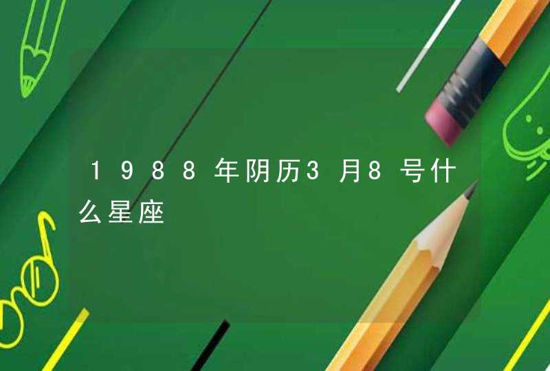 1988年阴历3月8号什么星座,第1张