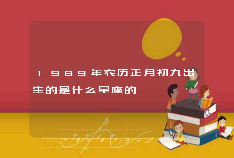 1989年农历正月初九出生的是什么星座的,第1张