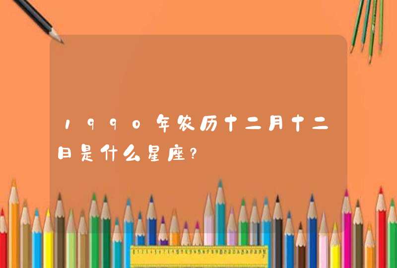 1990年农历十二月十二日是什么星座?,第1张