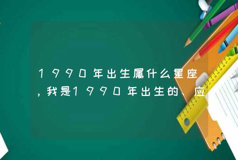 1990年出生属什么星座，我是1990年出生的、应该是属于什么星座啊？,第1张