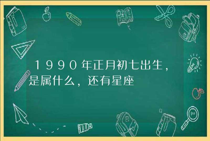 1990年正月初七出生，是属什么，还有星座,第1张