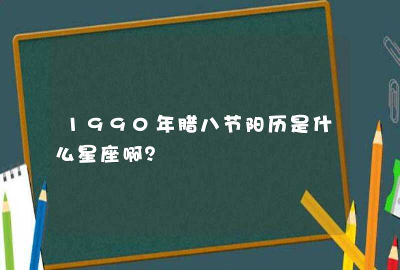 1990年腊八节阳历是什么星座啊？,第1张