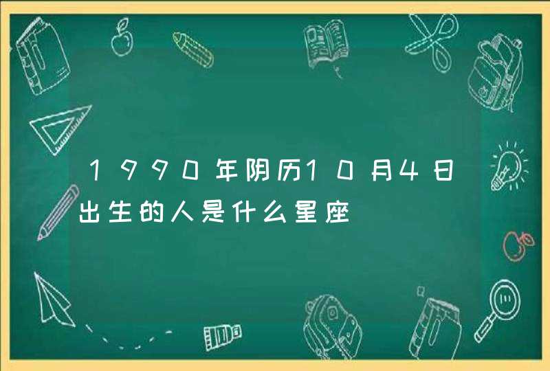 1990年阴历10月4日出生的人是什么星座,第1张