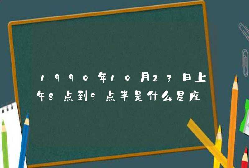 1990年10月23日上午8点到9点半是什么星座,第1张