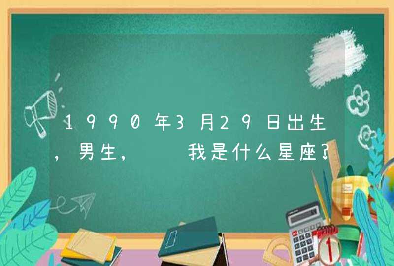 1990年3月29日出生,男生,请问我是什么星座?关于这个星座请做介绍!谢谢!在线等,第1张