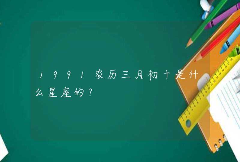 1991农历三月初十是什么星座的？,第1张