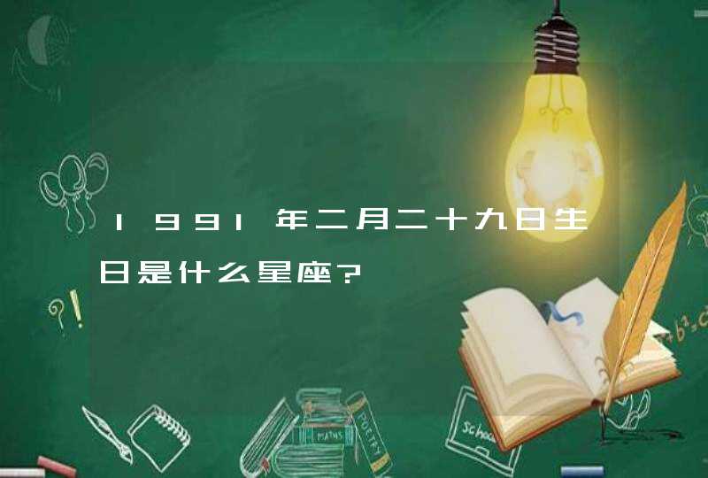 1991年二月二十九日生日是什么星座?,第1张