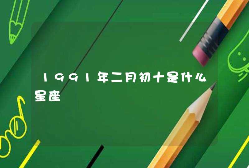 1991年二月初十是什么星座,第1张