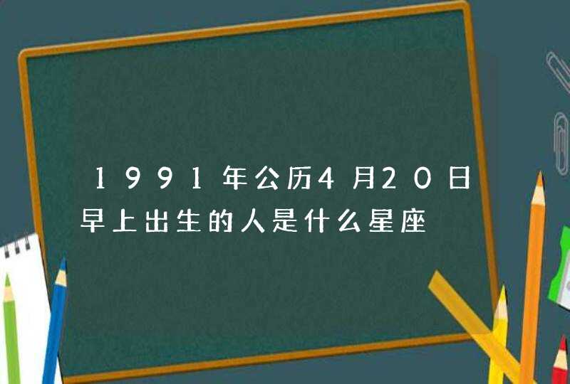 1991年公历4月20日早上出生的人是什么星座,第1张