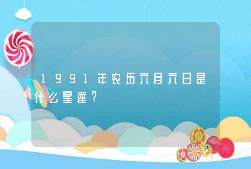 1991年农历六月六日是什么星座?,第1张