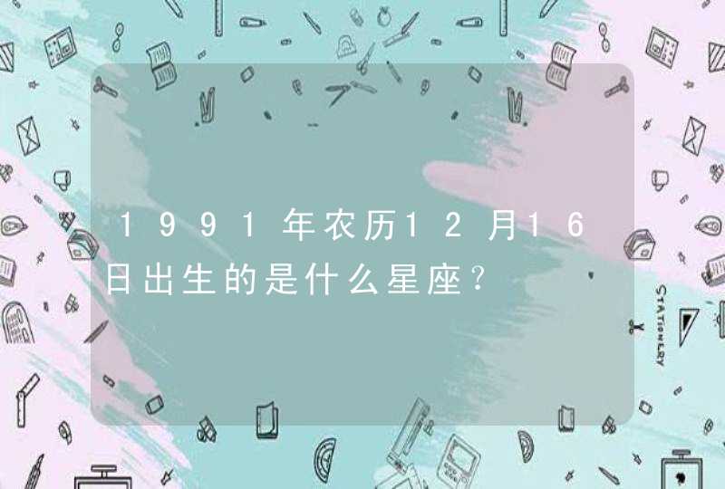 1991年农历12月16日出生的是什么星座？,第1张