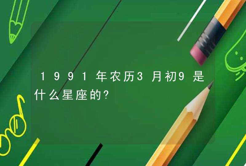 1991年农历3月初9是什么星座的?,第1张