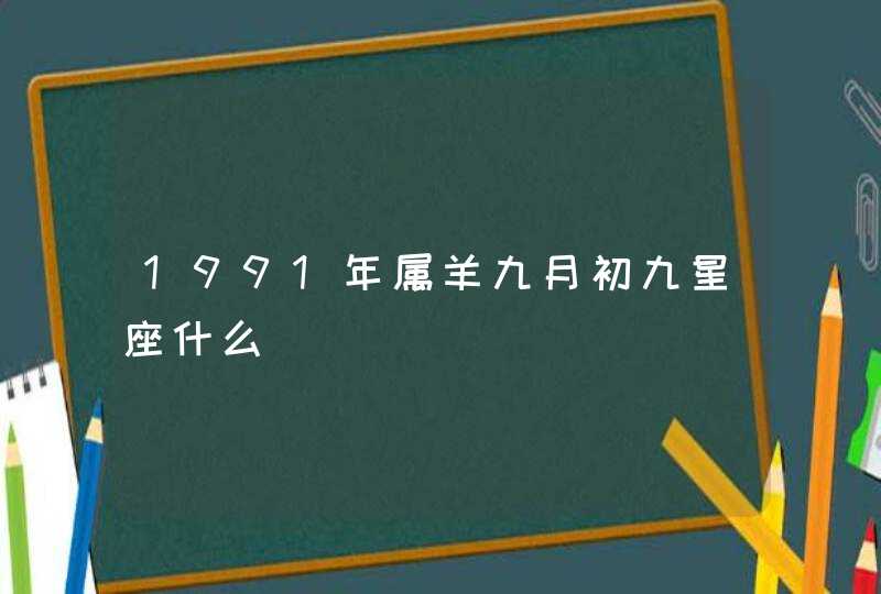 1991年属羊九月初九星座什么,第1张