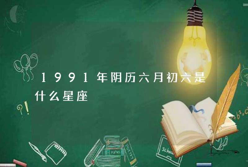 1991年阴历六月初六是什么星座,第1张