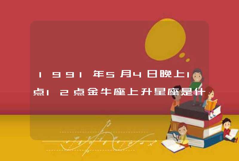 1991年5月4日晚上1点12点金牛座上升星座是什么？,第1张