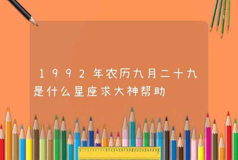 1992年农历九月二十九是什么星座求大神帮助,第1张