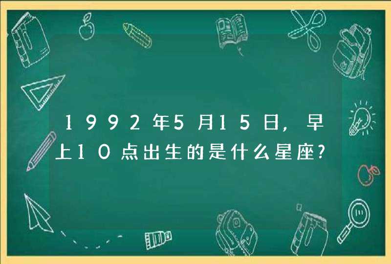 1992年5月15日,早上10点出生的是什么星座?,第1张