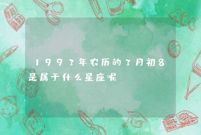 1993年农历的3月初8是属于什么星座呢？,第1张