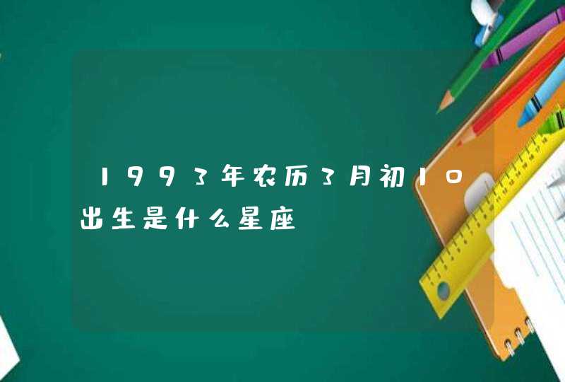 1993年农历3月初10出生是什么星座?,第1张