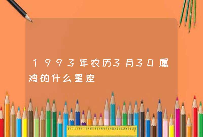 1993年农历3月30属鸡的什么星座,第1张