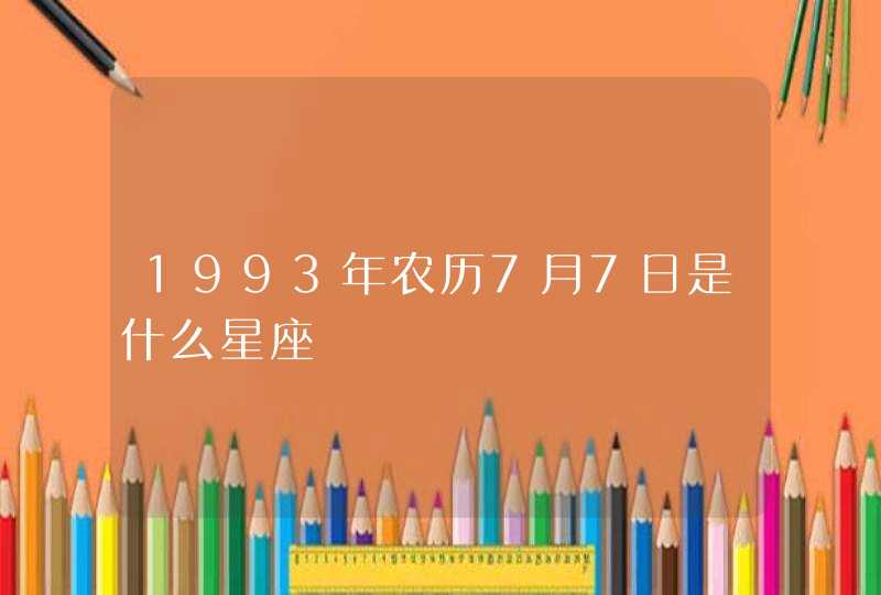 1993年农历7月7日是什么星座,第1张