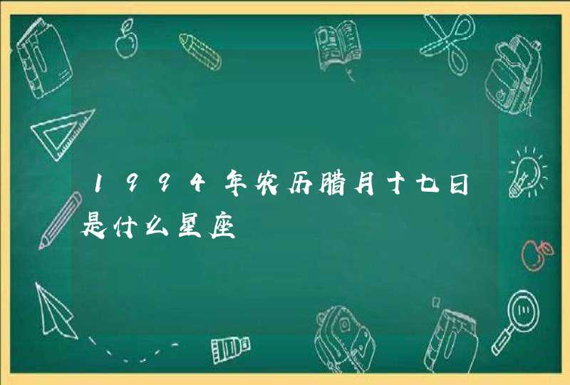 1994年农历腊月十七日是什么星座,第1张