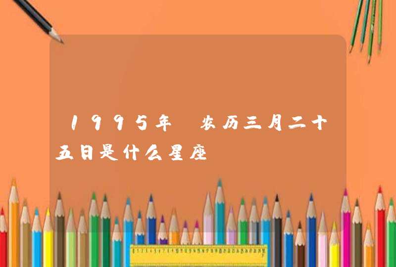 1995年、农历三月二十五日是什么星座？,第1张